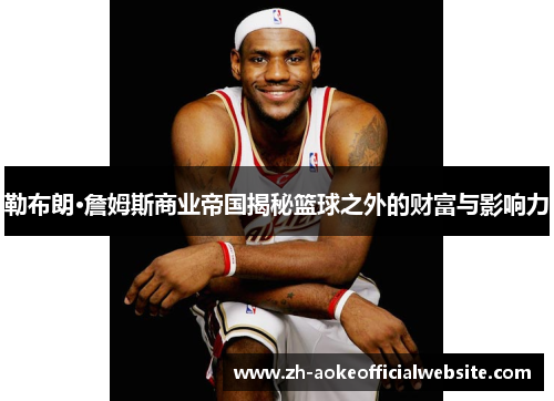 勒布朗·詹姆斯商业帝国揭秘篮球之外的财富与影响力