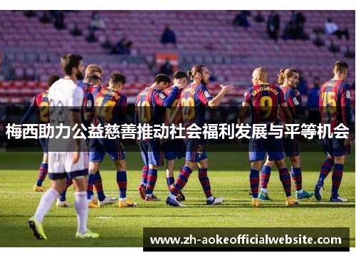 梅西助力公益慈善推动社会福利发展与平等机会