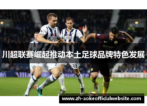 川超联赛崛起推动本土足球品牌特色发展 川超联赛崛起推动本土足球品牌特色发展