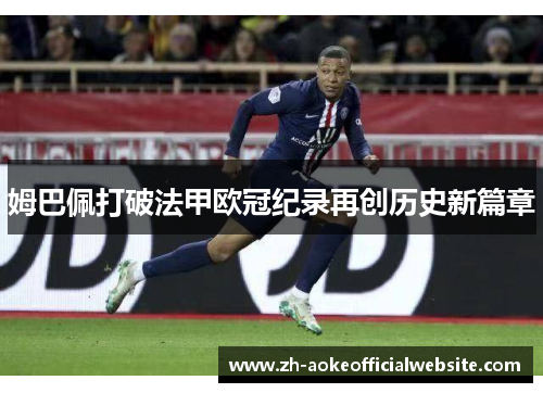 姆巴佩打破法甲欧冠纪录再创历史新篇章