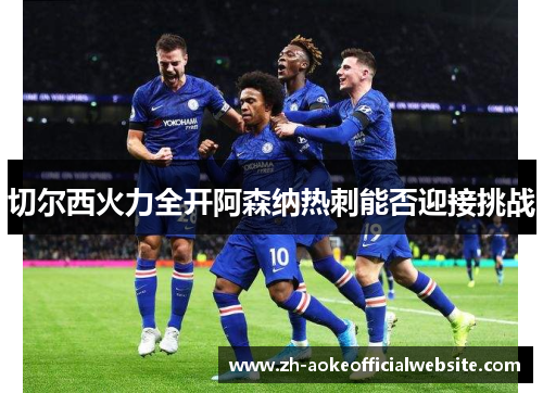 切尔西火力全开阿森纳热刺能否迎接挑战